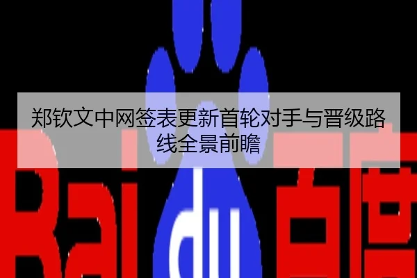 郑钦文中网签表更新首轮对手与晋级路线全景前瞻