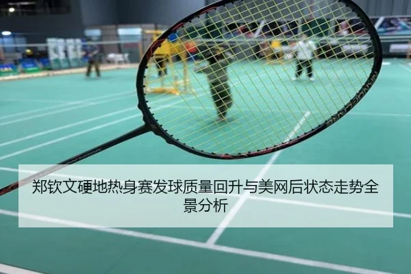 郑钦文硬地热身赛发球质量回升与美网后状态走势全景分析